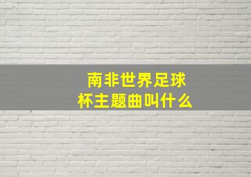 南非世界足球杯主题曲叫什么