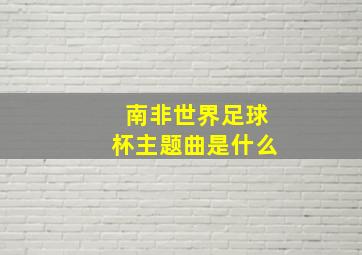 南非世界足球杯主题曲是什么