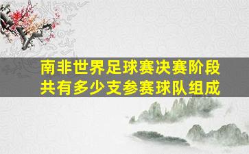 南非世界足球赛决赛阶段共有多少支参赛球队组成