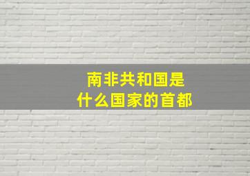 南非共和国是什么国家的首都