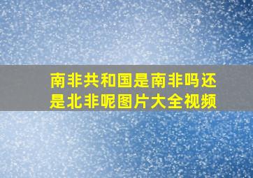 南非共和国是南非吗还是北非呢图片大全视频