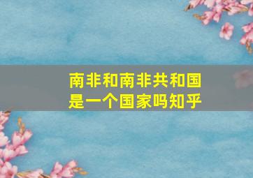 南非和南非共和国是一个国家吗知乎