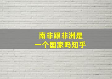 南非跟非洲是一个国家吗知乎