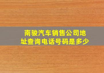 南骏汽车销售公司地址查询电话号码是多少