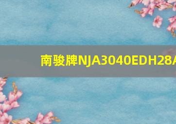 南骏牌NJA3040EDH28A