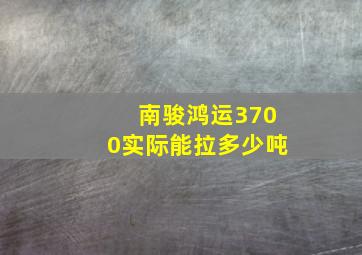 南骏鸿运3700实际能拉多少吨