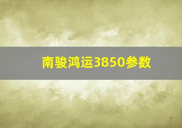 南骏鸿运3850参数