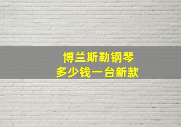 博兰斯勒钢琴多少钱一台新款