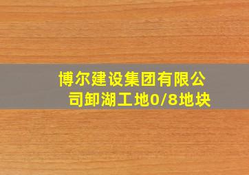 博尔建设集团有限公司卸湖工地0/8地块