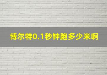 博尔特0.1秒钟跑多少米啊