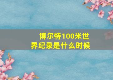 博尔特100米世界纪录是什么时候