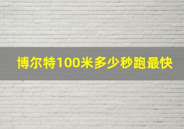 博尔特100米多少秒跑最快