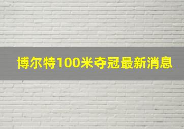 博尔特100米夺冠最新消息