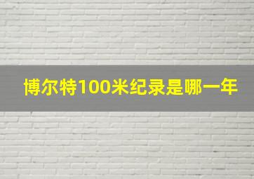 博尔特100米纪录是哪一年