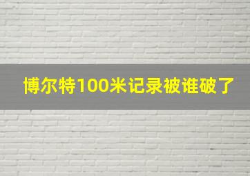 博尔特100米记录被谁破了