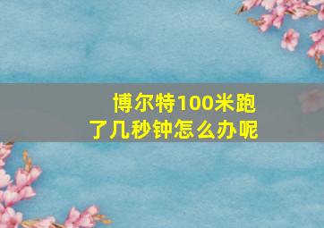 博尔特100米跑了几秒钟怎么办呢