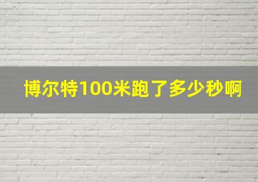 博尔特100米跑了多少秒啊