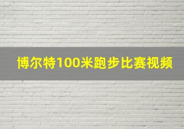 博尔特100米跑步比赛视频