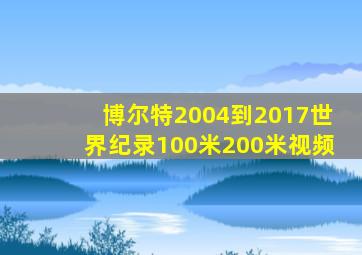 博尔特2004到2017世界纪录100米200米视频