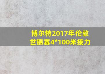 博尔特2017年伦敦世锦赛4*100米接力