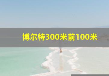 博尔特300米前100米