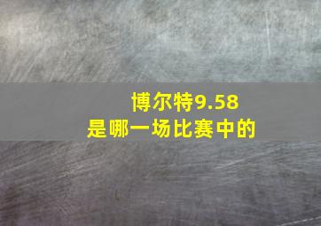 博尔特9.58是哪一场比赛中的