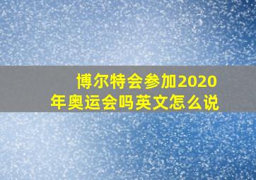 博尔特会参加2020年奥运会吗英文怎么说