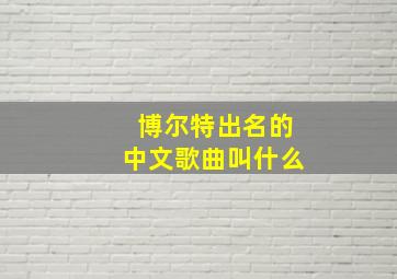 博尔特出名的中文歌曲叫什么