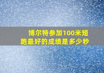 博尔特参加100米短跑最好的成绩是多少秒