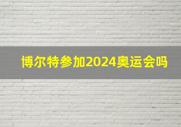 博尔特参加2024奥运会吗