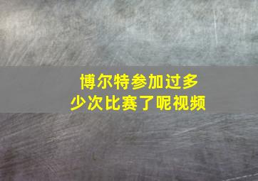 博尔特参加过多少次比赛了呢视频