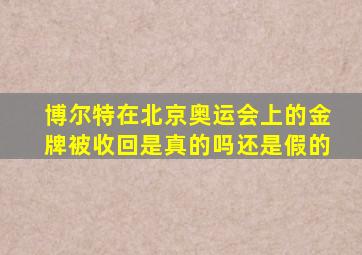 博尔特在北京奥运会上的金牌被收回是真的吗还是假的