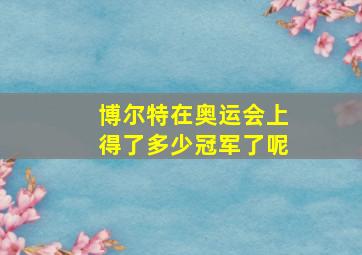 博尔特在奥运会上得了多少冠军了呢