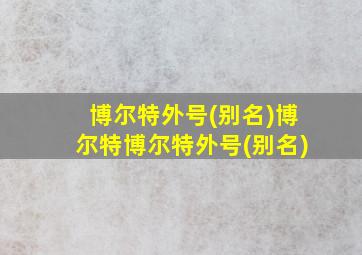 博尔特外号(别名)博尔特博尔特外号(别名)