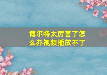 博尔特太厉害了怎么办视频播放不了