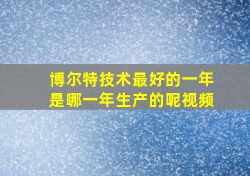 博尔特技术最好的一年是哪一年生产的呢视频