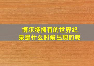 博尔特拥有的世界纪录是什么时候出现的呢