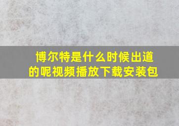 博尔特是什么时候出道的呢视频播放下载安装包