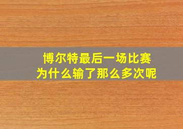 博尔特最后一场比赛为什么输了那么多次呢