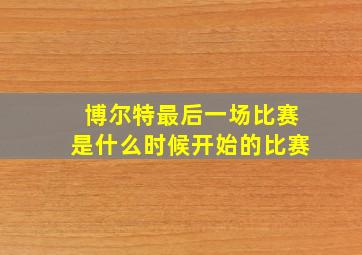 博尔特最后一场比赛是什么时候开始的比赛