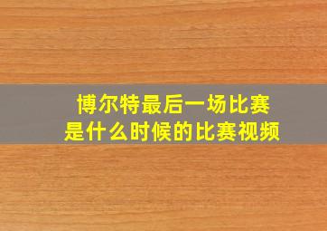 博尔特最后一场比赛是什么时候的比赛视频