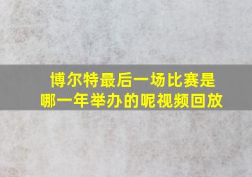 博尔特最后一场比赛是哪一年举办的呢视频回放