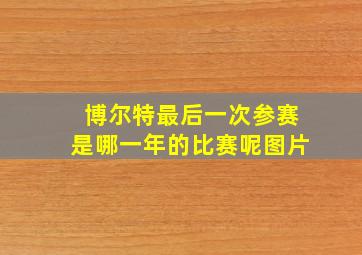 博尔特最后一次参赛是哪一年的比赛呢图片