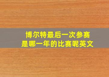 博尔特最后一次参赛是哪一年的比赛呢英文