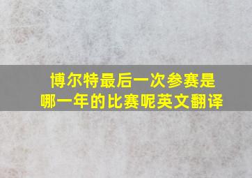 博尔特最后一次参赛是哪一年的比赛呢英文翻译