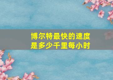 博尔特最快的速度是多少千里每小时