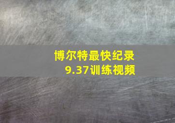 博尔特最快纪录9.37训练视频