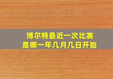 博尔特最近一次比赛是哪一年几月几日开始