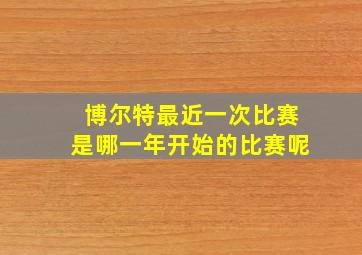 博尔特最近一次比赛是哪一年开始的比赛呢