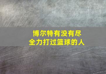 博尔特有没有尽全力打过篮球的人